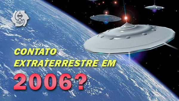 CONTATO EXTRATERRESTRE EM 2006??